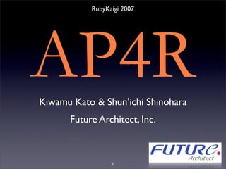 RubyKaigi 2007




AP4R
Kiwamu Kato & Shun’ichi Shinohara
      Future Architect, Inc.



                 1