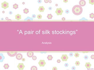 “A pair of silk stockings”
Analysis
 
