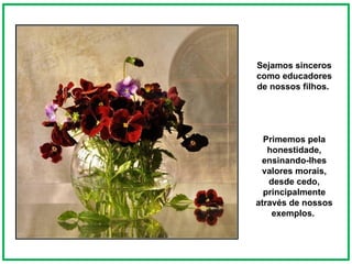 Sejamos sinceros como educadores de nossos filhos.  Primemos pela honestidade, ensinando-lhes valores morais, desde cedo, principalmente através de nossos exemplos.  