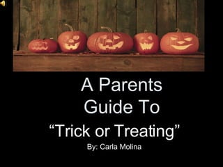 A Parents Guide To “ Trick or Treating” By: Carla Molina 
