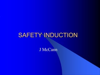 SAFETY INDUCTION

     J McCann
 