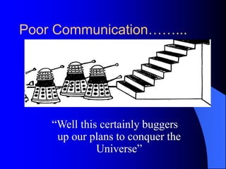Poor Communication……...




    ―Well this certainly buggers
     up our plans to conquer the
              Universe‖
 