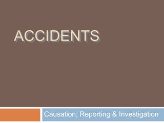 ACCIDENTS




   Causation, Reporting & Investigation
 