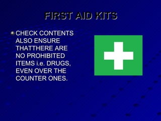 FIRST AID KITS CHECK CONTENTS ALSO ENSURE THATTHERE ARE NO PROHIBITED ITEMS i.e. DRUGS, EVEN OVER THE COUNTER ONES. 