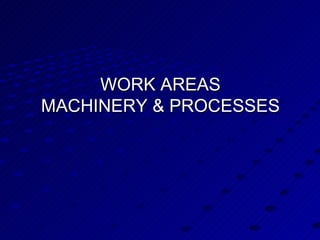 WORK AREAS MACHINERY & PROCESSES 