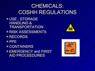 CHEMICALS: COSHH REGULATIONS USE , STORAGE HANDLING & TRANSPORTATION RISK ASSESSMENTS RECORDS PPE CONTAINERS EMERGENCY and FIRST AID PROCEEDURES 