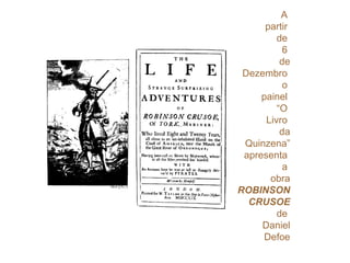A  partir  de  6  de Dezembro  o  painel  “O  Livro  da Quinzena” apresenta  a  obra ROBINSON CRUSOE de  Daniel Defoe 