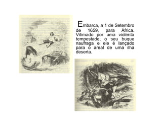 E mbarca, a 1 de Setembro de 1659, para África. Vitimado por uma violenta tempestade, o seu buque naufraga e ele é lançado para o areal de uma ilha deserta.  