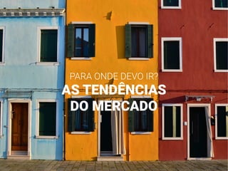 PARA ONDE DEVO IR?
AS TENDÊNCIAS
DO MERCADO
 