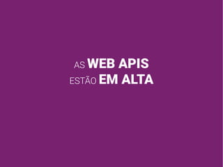 AS WEB APIS
ESTÃO EM ALTA
 