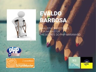 EVALDO
BARBOSA
ANALISTA DE SISTEMAS
SCRUM MASTER
PRESIDENTE DO PHP-MARANHÃO
 