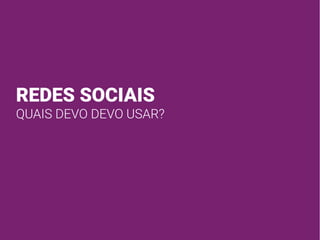REDES SOCIAIS
QUAIS DEVO DEVO USAR?
 
