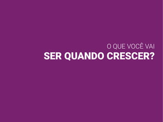 O QUE VOCÊ VAI
SER QUANDO CRESCER?
 