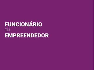 FUNCIONÁRIO
OU
EMPREENDEDOR
 