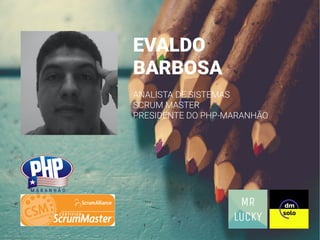 EVALDO
BARBOSA
ANALISTA DE SISTEMAS
SCRUM MASTER
PRESIDENTE DO PHP-MARANHÃO
 