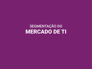 SEGMENTAÇÃO DO
MERCADO DE TI
 