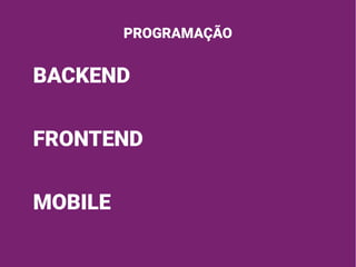 PROGRAMAÇÃO
BACKEND
FRONTEND
MOBILE
 