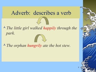 8
Adverb: describes a verb
The little girl walked happily through the
park.
The orphan hungrily ate the hot stew.
 