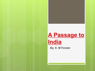 A Passage to
India
By: E. M Forster
 