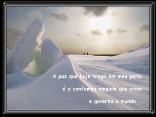 A paz que hoje trago em meu peito  é a confiança naquele que criou  e governa o mundo...   