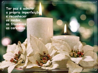 Ter paz é admitir  a própria imperfeição  e reconhecer  os medos,  as fraquezas,  as carências...     