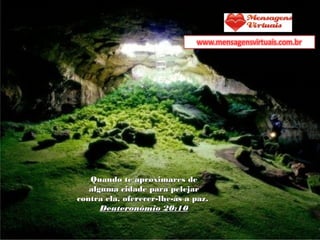 Quando te aproximares deQuando te aproximares de
alguma cidade para pelejaralguma cidade para pelejar
contra ela, oferecer-lhe-ás a paz.contra ela, oferecer-lhe-ás a paz.
Deuteronômio 20:10Deuteronômio 20:10
 