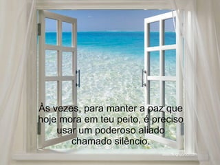 Às vezes, para manter a paz que hoje mora em teu peito, é preciso usar um poderoso aliado chamado silêncio. 