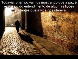 Todavia, o tempo vai nos mostrando que a paz é re sulta do do entendimento de algumas lições  im portantes que a vida nos oferece. 