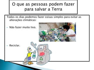 Todos os dias podemos fazer coisas simples para evitar as alterações climáticas: Não fazer muito lixo.