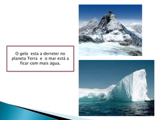 O gelo  esta a derreter no planeta Terra  e  o mar está a ficar com mais água. 