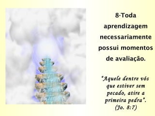 8-Toda
aprendizagem
necessariamente
possui momentos
de avaliação.
“Aquele dentre vós
que estiver sem
pecado, atire a
primeira pedra”.
(Jo. 8:7)
 
