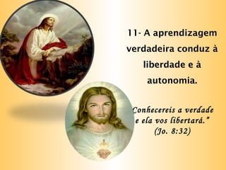 11- A aprendizagem
verdadeira conduz à
liberdade e à
autonomia.
“Conhecereis a verdade
e ela vos libertará.”
(Jo. 8:32)
 
