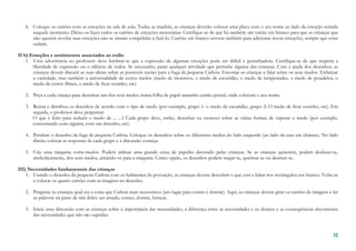11111111
6. Coloque os cartões com as emoções na sala de aula. Todas as manhãs, as crianças deverão colocar uma placa com o seu nome ao lado da emoção sentida
naquele momento. Deixe-os fazer todos os cartões de emoções necessárias. Certifique-se de que há também um cartão em branco para que as crianças que
não querem revelar suas emoções não se sintam compelidas a fazê-lo. Cartões em branco servem também para adicionar novas emoções, sempre que estas
surjam.
II b) Emoções e sentimentos associados ao exílio
1. Uma advertência ao professor: deve lembrar-se que a expressão de algumas emoções pode ser difícil e perturbadora. Certifique-se de que respeita a
liberdade de expressão ou o silêncio de todos. Se necessário, parar qualquer atividade que perturbe alguma das crianças. Com a ajuda dos desenhos, as
crianças devem discutir as suas ideias sobre as possíveis razões para a fuga da pequena Carlota. Encoraje as crianças a falar sobre os seus medos. Enfatizar
a variedade, mas também a universalidade de certos medos (medo de monstros, o medo de escuridão, o medo de tempestades, o medo de pesadelos, o
medo de certos filmes, o medo de ficar sozinho, etc).
2. Peça a cada criança para desenhar um dos seus medos numa folha de papel tamanho cartão-postal, onde colocará o seu nome.
3. Reúna e distribua os desenhos de acordo com o tipo de medo (por exemplo, grupo 1: o medo da escuridão, grupo 2: O medo de ficar sozinho, etc). Em
seguida, o professor deve perguntar:
O que é feito para reduzir o medo de ... ...? Cada grupo deve, então, desenhar ou escrever sobre as várias formas de superar o medo (por exemplo,
conversando com alguém, com um desenho, etc).
4. Pendure o desenho da fuga da pequena Carlota. Coloque os desenhos sobre os diferentes medos do lado esquerdo (ao lado da casa em chamas). No lado
direito colocar as respostas de cada grupo e a discussão começa.
5. Crie uma máquina come-medos. Poderá utilizar uma grande caixa de papelão decorado pelas crianças. Se as crianças quiserem, podem desfazer-se,
simbolicamente, dos seus medos, atirando-os para a máquina. Como opção, os desenhos podem rasgar-se, queimar-se ou destruir-se.
III) Necessidades fundamentais das crianças
1. Usando o desenho da pequena Carlota com os habitantes da povoação, as crianças devem descobrir o que está a faltar nos rectângulos em branco. Volta-se
a colocar os quatro cartões com as imagens no desenho.
2. Pergunte às crianças qual era a coisa que Carlota mais necessitava (um lugar para comer e dormir). Aqui, as crianças devem girar os cartões de imagens e ler
as palavras na parte de trás deles: ser amado, comer, dormir, brincar.
3. Inicie uma discussão com as crianças sobre a importância das necessidades, a diferença entre as necessidades e os desejos e as consequências decorrentes
das necessidades que não são supridas.
 