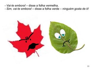 Vai-te embora!  – disse a folha vermelha. - Sim, vai-te embora!  – disse a folha verde –  ninguém gosta de ti! 
