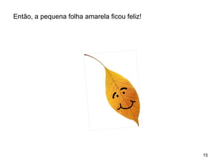 Então, a pequena folha amarela ficou feliz! 
