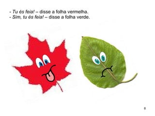- Tu és feia!  – disse a folha vermelha. - Sim, tu és feia!  – disse a folha verde. 