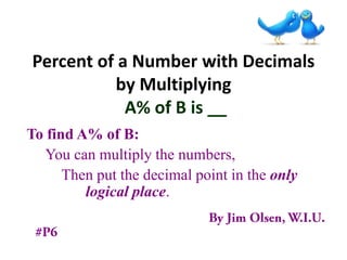 Percent of a Number with Decimals
by Multiplying
A% of B is __
To find A% of B:
You can multiply the numbers,
Then put the decimal point in the only
logical place.
 