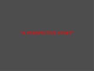 “ a Perspective story” 