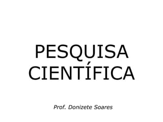 PESQUISA
CIENTÍFICA
Prof. Donizete Soares
 