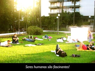 Seres humanos são fascinantes!
 