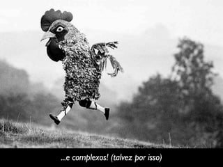 ...e complexos! (talvez por isso)
 