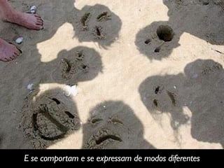 E se comportam e se expressam de modos diferentes
 