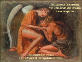 Essa pessoa vai tirar seu sono,  Mas vai te dar em troca uma noite de amor inesquecível.  Essa pessoa talvez te magoe,  e  depois te enche de mimos pedindo seu perdão.  