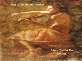 Texto de Luiz Fernando Veríssimo Música: The First Time Rod Stuart 