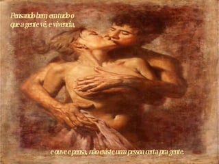 e ouve e pensa, não existe uma pessoa certa pra gente. Pensando bem, em tudo o que a gente vê, e vivencia,  