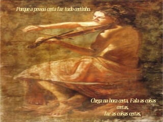 Porque a pessoa certa faz tudo certinho.  Chega na hora certa, Fala as coisas certas,  f az as coisas certas,  