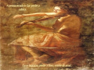 A pessoa errada te faz perder a cabeça,  f azer loucuras,  p erder a hora,  m orrer de amor.  