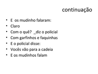 continuação E  os mudinho falaram: Claro Com o quê?  _diz o policial Com garfinhos e faquinhas E o policial disse: Vocês vão para a cadeia  E os mudinhos falam 