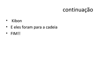 continuação Kibon  E eles foram para a cadeia FIM!! 