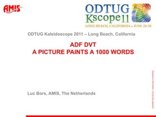 ADF DVTA Picture Paints a 1000 Words ODTUG Kaleidoscope 2011 – Long Beach, California Luc Bors, AMIS, The Netherlands 
